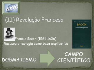 Francis Bacon (1561-1626)
Recusou a teologia como base explicativa

DOGMATISMO

CAMPO
CIENTÍFICO

 