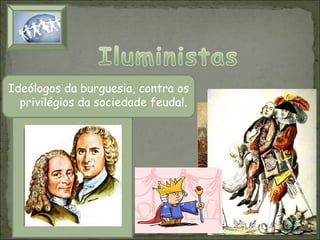 Ideólogos da burguesia, contra os
privilégios da sociedade feudal.

 
