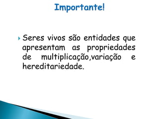  Seresvivos são entidades que
 apresentam as propriedades
 de multiplicação,variação e
 hereditariedade.
 
