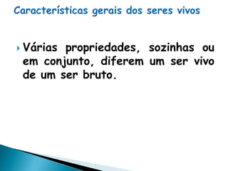  Váriaspropriedades, sozinhas ou
 em conjunto, diferem um ser vivo
 de um ser bruto.
 