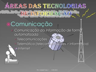 Comunicação
 › Comunicação da Informação de forma
  automatizada
   Telecomunicações
   Telemática (telecomunicações + informática)
   Internet




               TIC- Unidade/Tema 1   19-09-2012
 