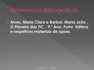    Alves, Maria Clara e Barbot, Maria João ,
    O Planeta das TIC - 9.º Ano, Porto Editora
    e respetivos materiais de apoio.




                 TIC- Unidade/Tema 1   19-09-2012
 