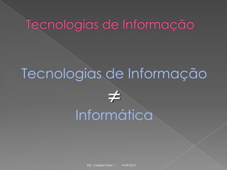 Tecnologias de Informação
                      
       Informática


        TIC- Unidade/Tema 1   19-09-2012
 
