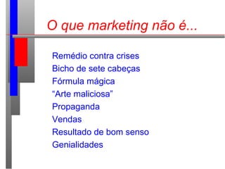 Remédio contra crises
Bicho de sete cabeças
Fórmula mágica
“Arte maliciosa”
Propaganda
Vendas
Resultado de bom senso
Genialidades
O que marketing não é...
 