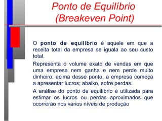 Ponto de Equilíbrio
(Breakeven Point)
O ponto de equilíbrio é aquele em que a
receita total da empresa se iguala ao seu cu...