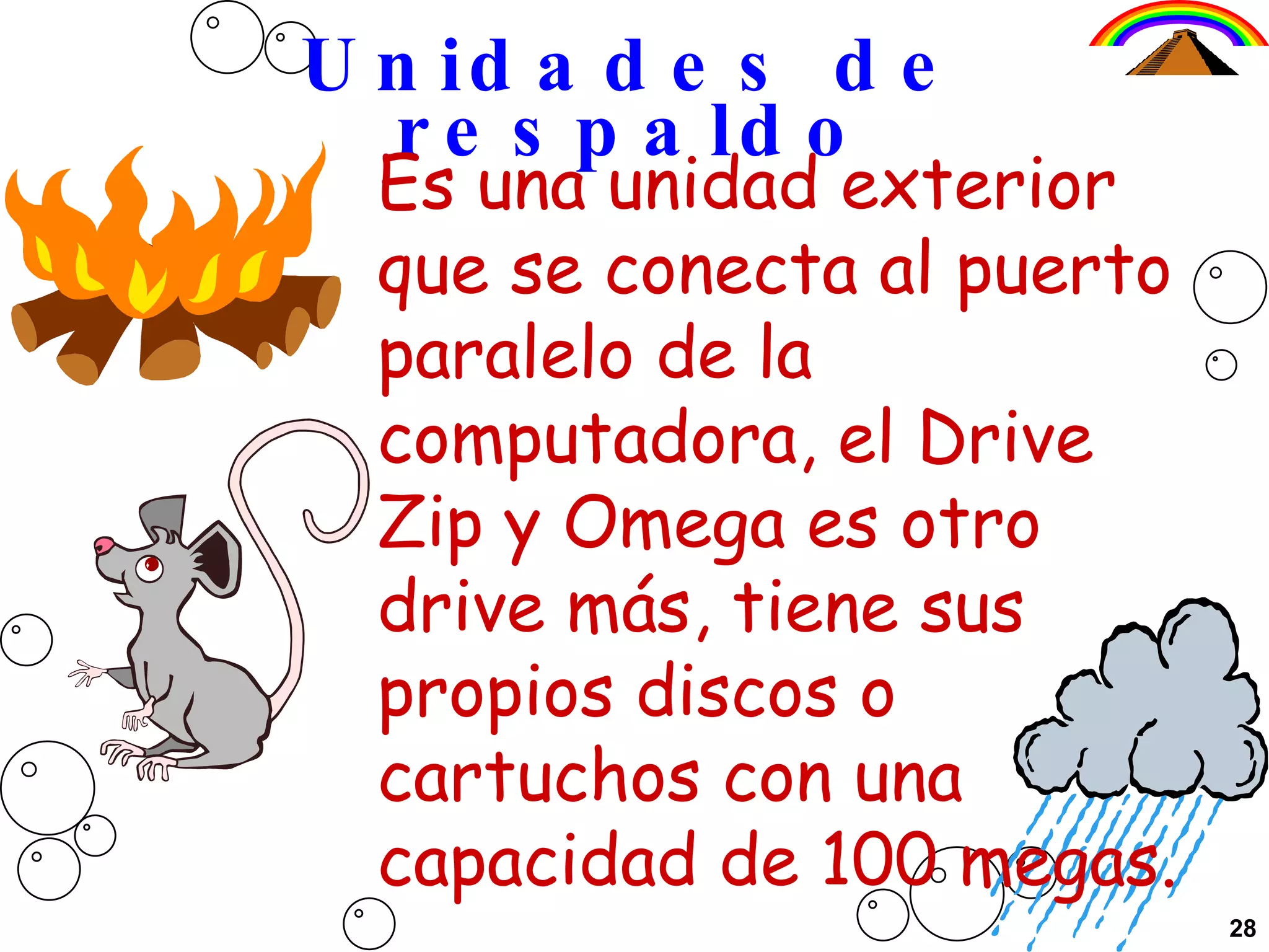 Unidades de respaldo Es una unidad exterior que se conecta al puerto paralelo de la computadora, el Drive Zip y Omega es otro drive más, tiene sus propios discos o cartuchos con una capacidad de 100 megas. 28 