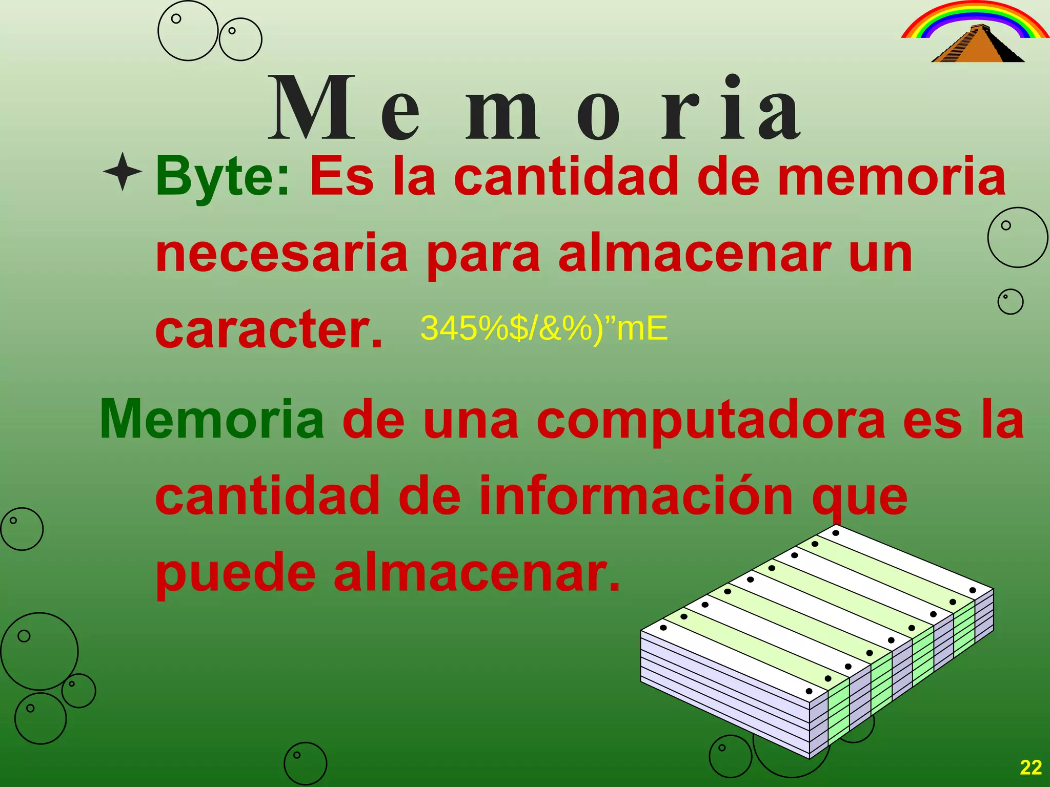 Memoria Byte:  Es la cantidad de memoria necesaria para almacenar un caracter. Memoria  de una computadora es la cantidad de información que puede almacenar.  345%$/&%)”mE 22 