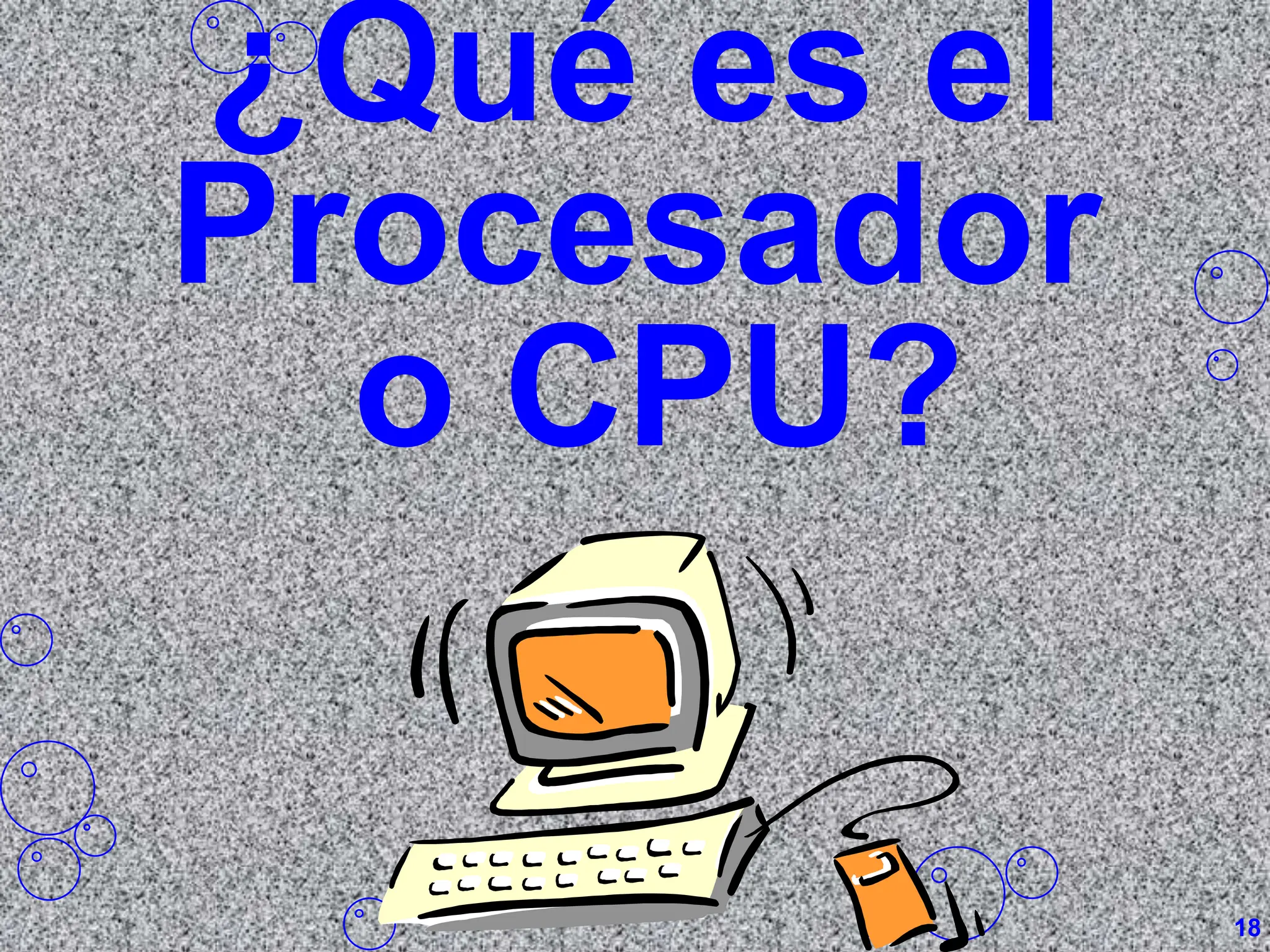 ¿Qué es el
Procesador
o CPU?
18
 