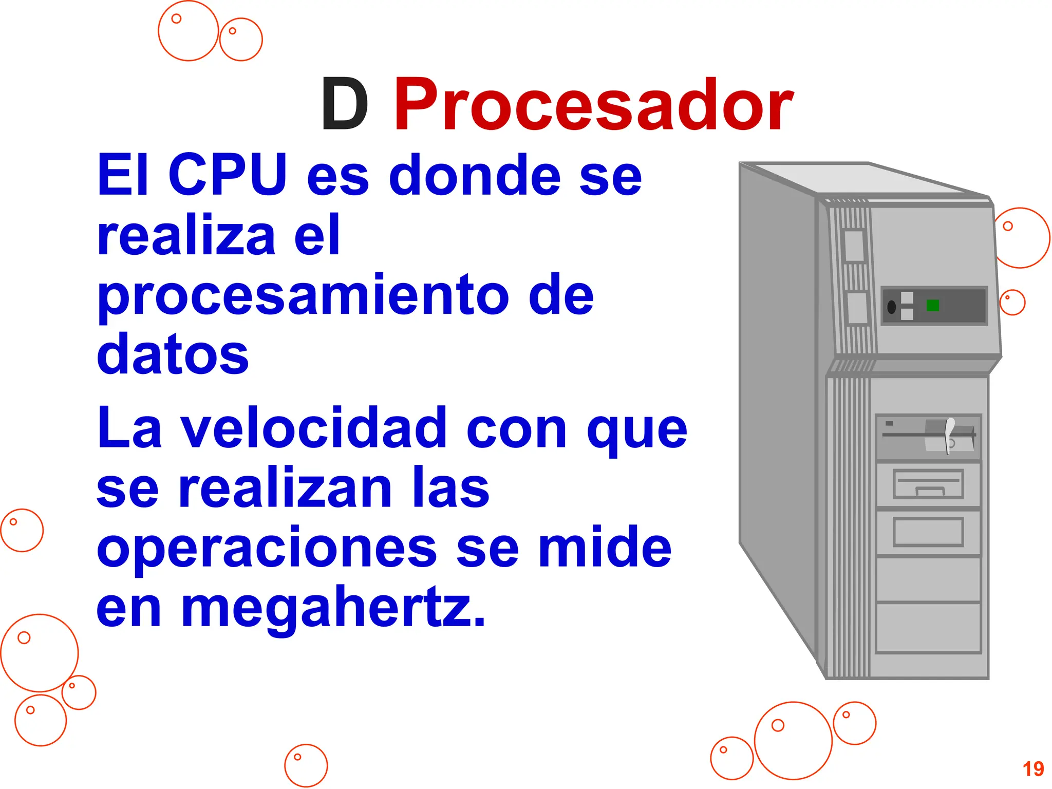 D Procesador
El CPU es donde se
realiza el
procesamiento de
datos
La velocidad con que
se realizan las
operaciones se mide
en megahertz.
19
 