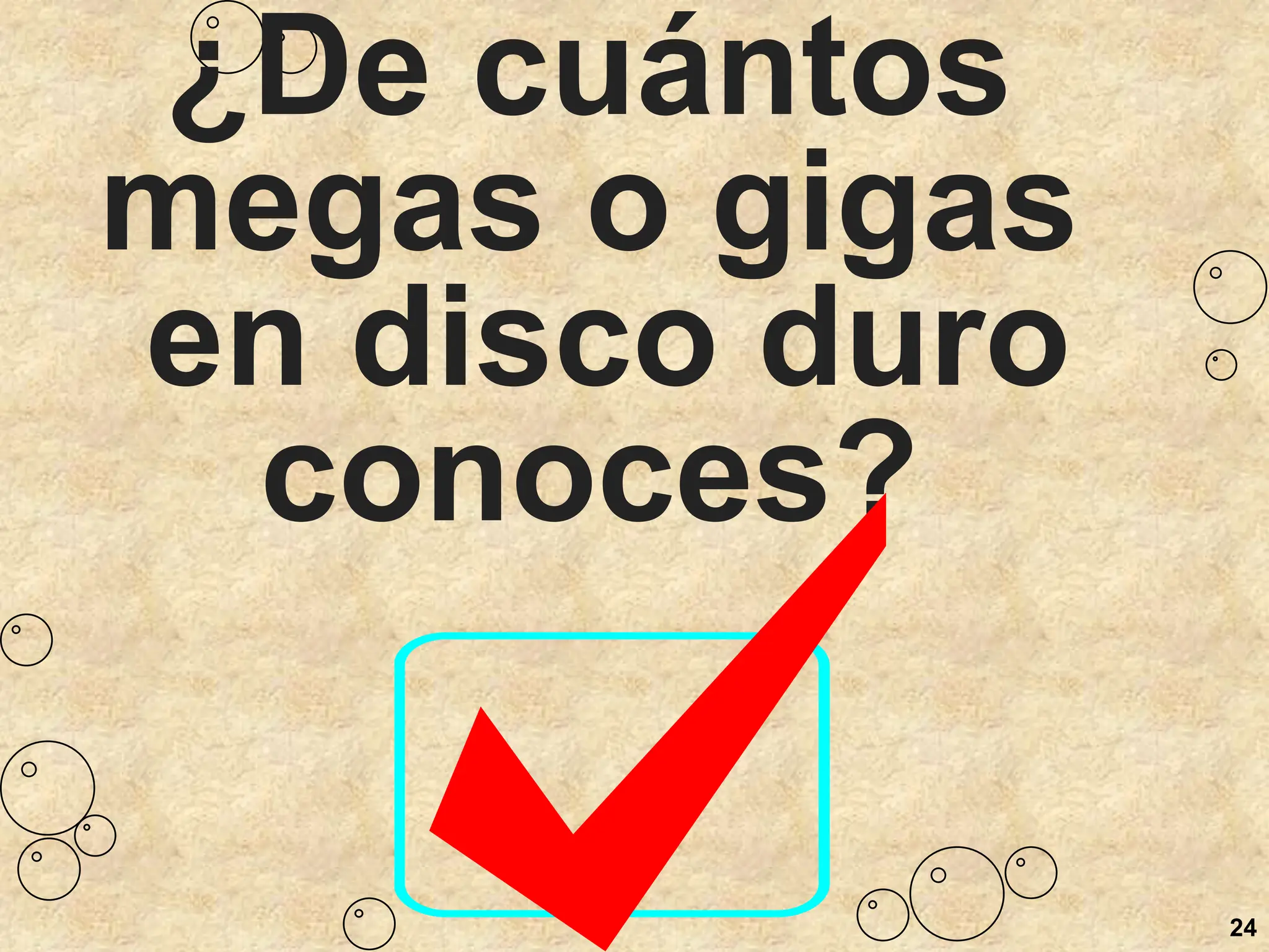 24
¿De cuántos
megas o gigas
en disco duro
conoces?
 