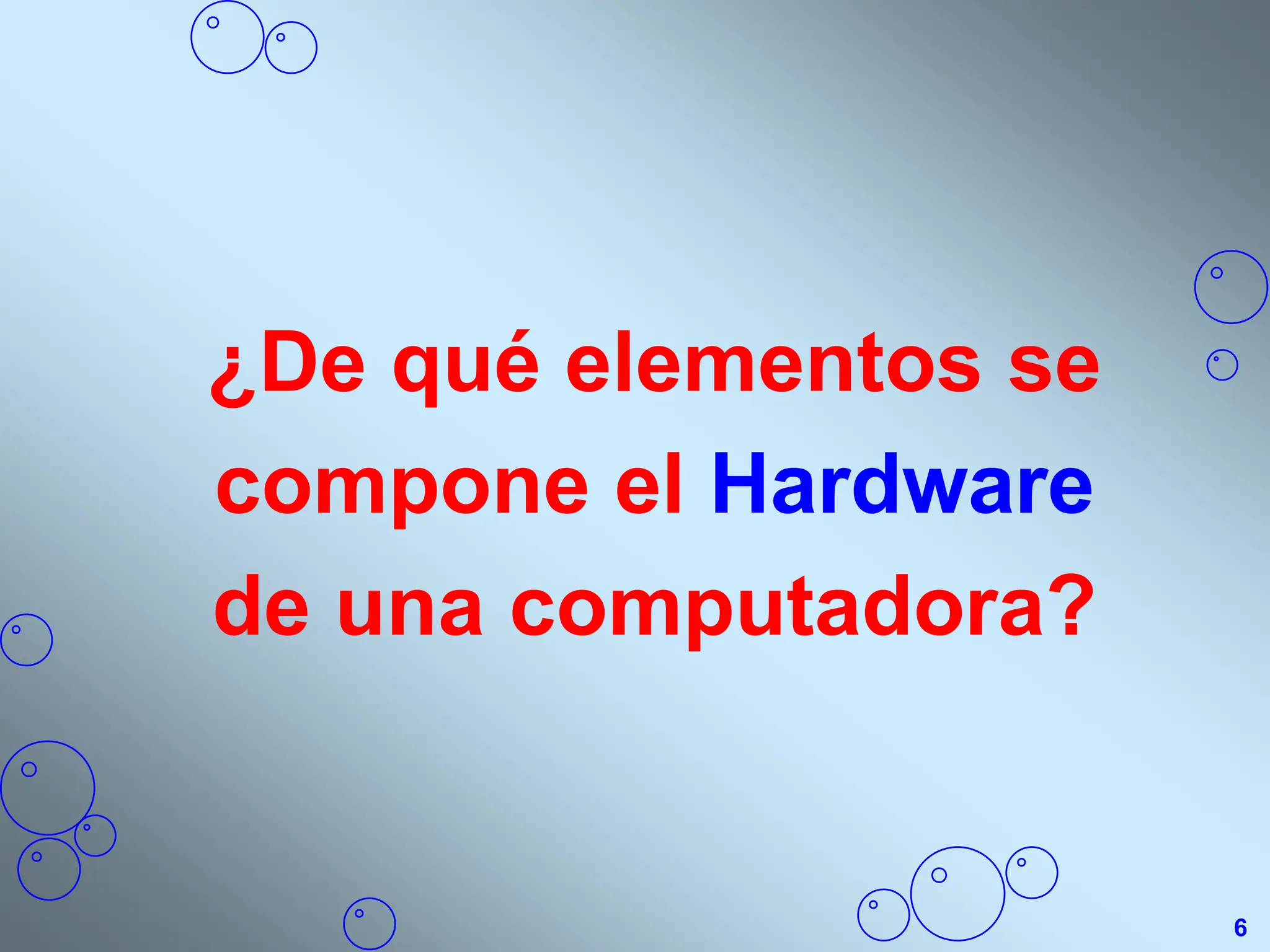 ¿De qué elementos se
compone el Hardware
de una computadora?
6
 