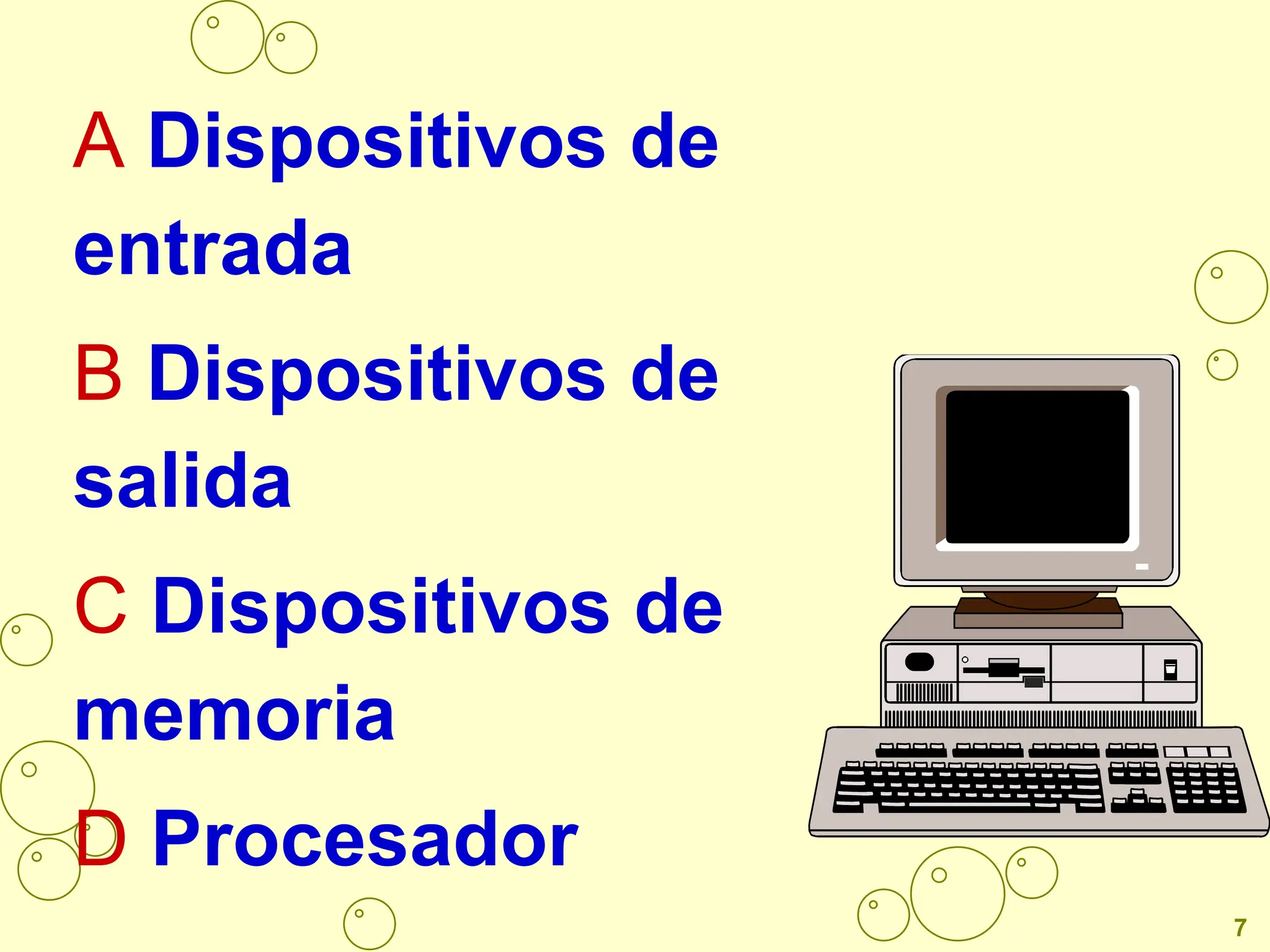A Dispositivos de
entrada
B Dispositivos de
salida
C Dispositivos de
memoria
D Procesador
7
 