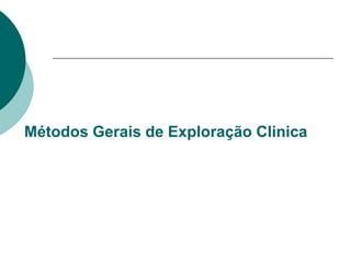 Métodos Gerais de Exploração Clinica
 