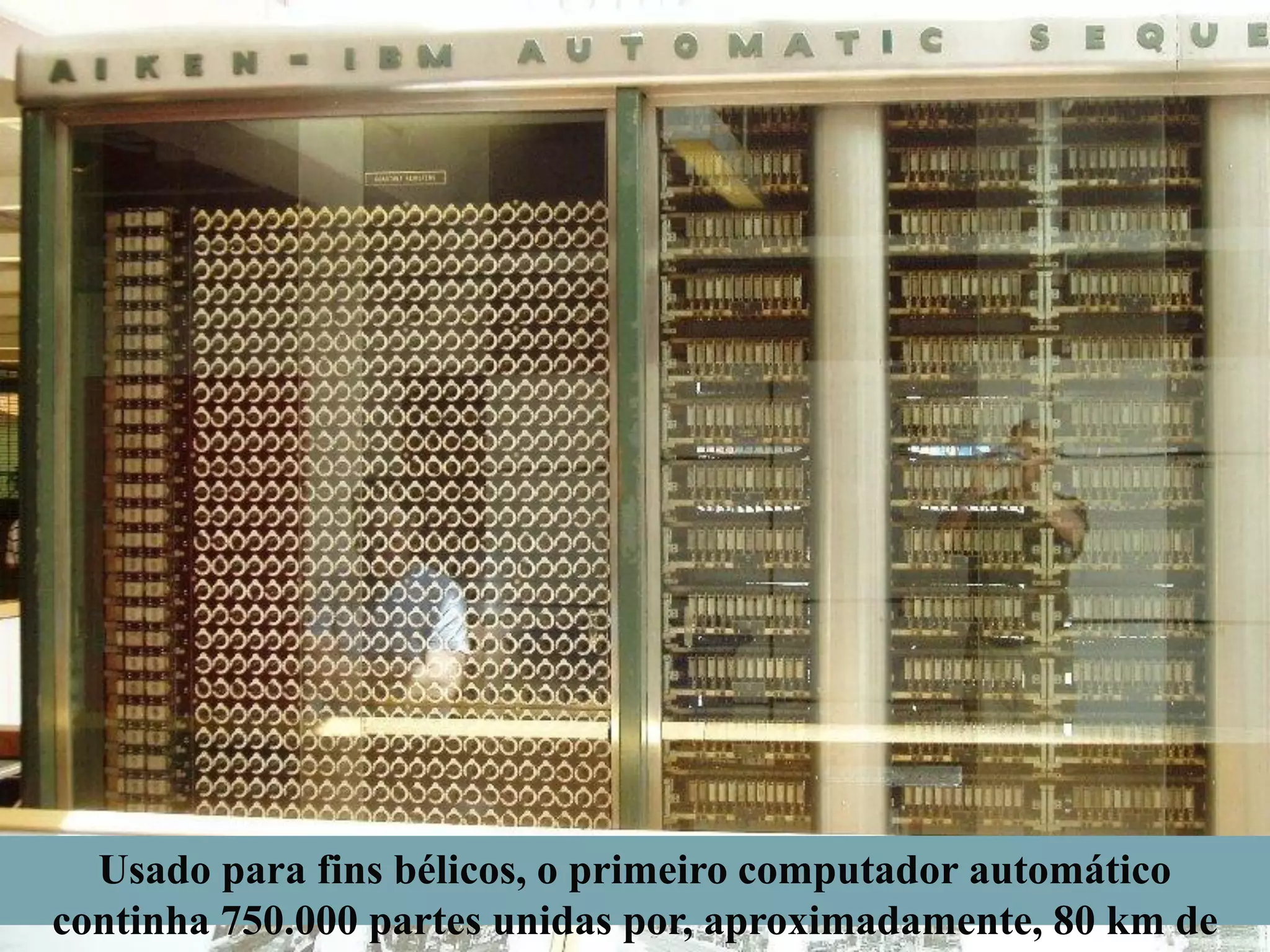 Usado para fins bélicos, o primeiro computador automático
continha 750.000 partes unidas por, aproximadamente, 80 km de

 