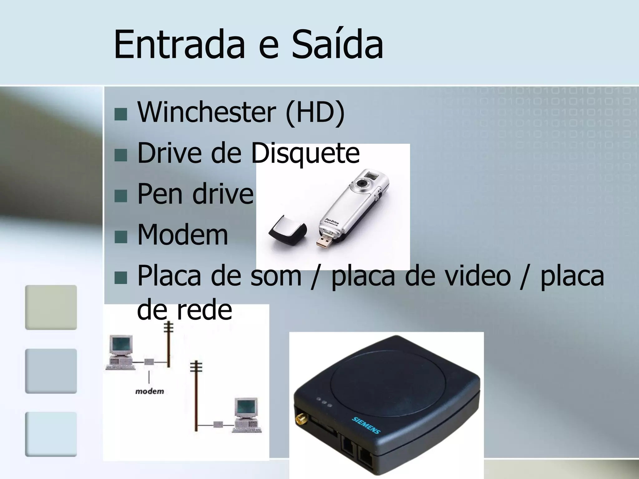 Entrada e Saída
Winchester (HD)
 Drive de Disquete
 Pen drive
 Modem
 Placa de som / placa de video / placa
de rede


 