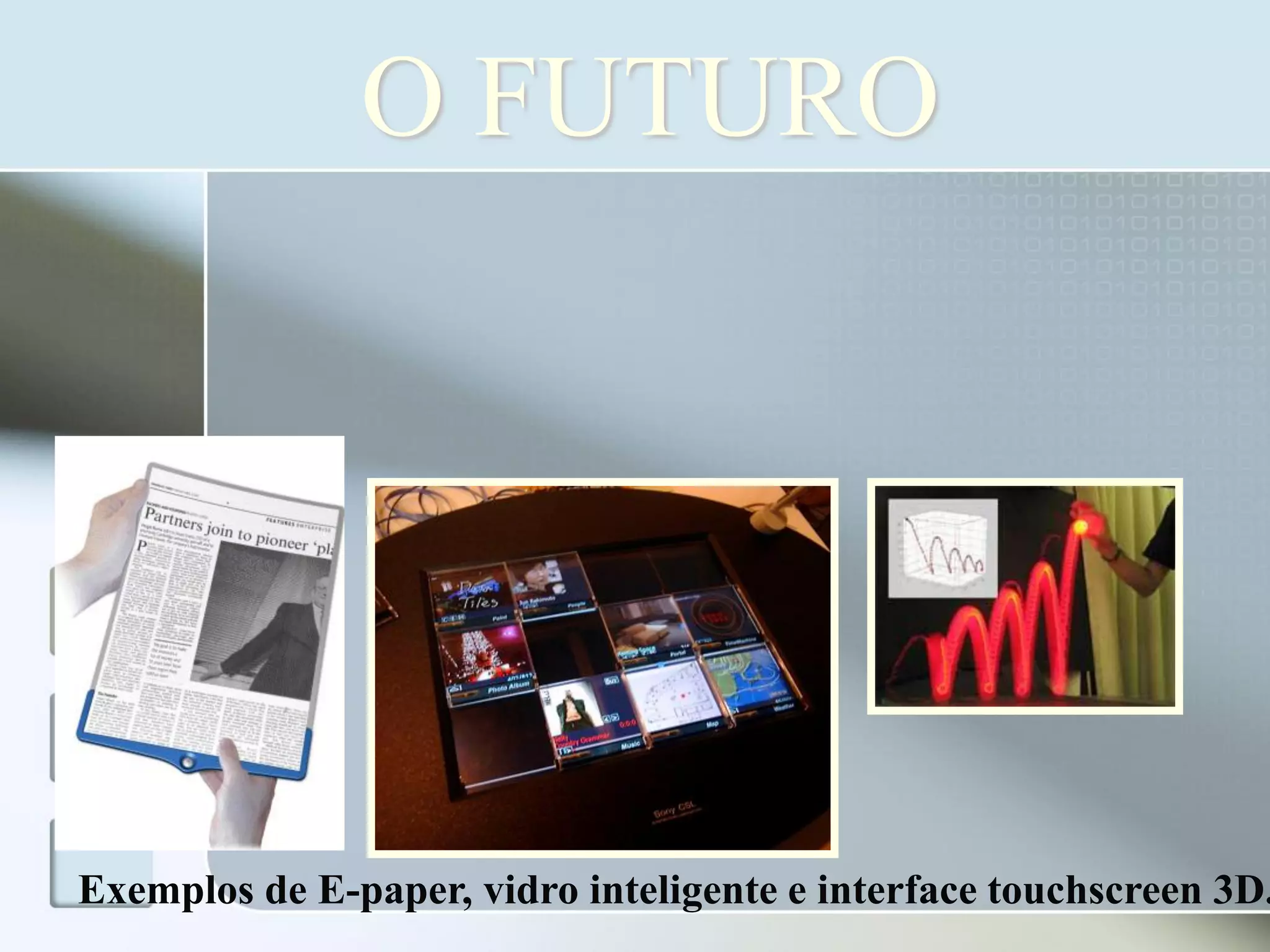 O FUTURO

Exemplos de E-paper, vidro inteligente e interface touchscreen 3D.

 