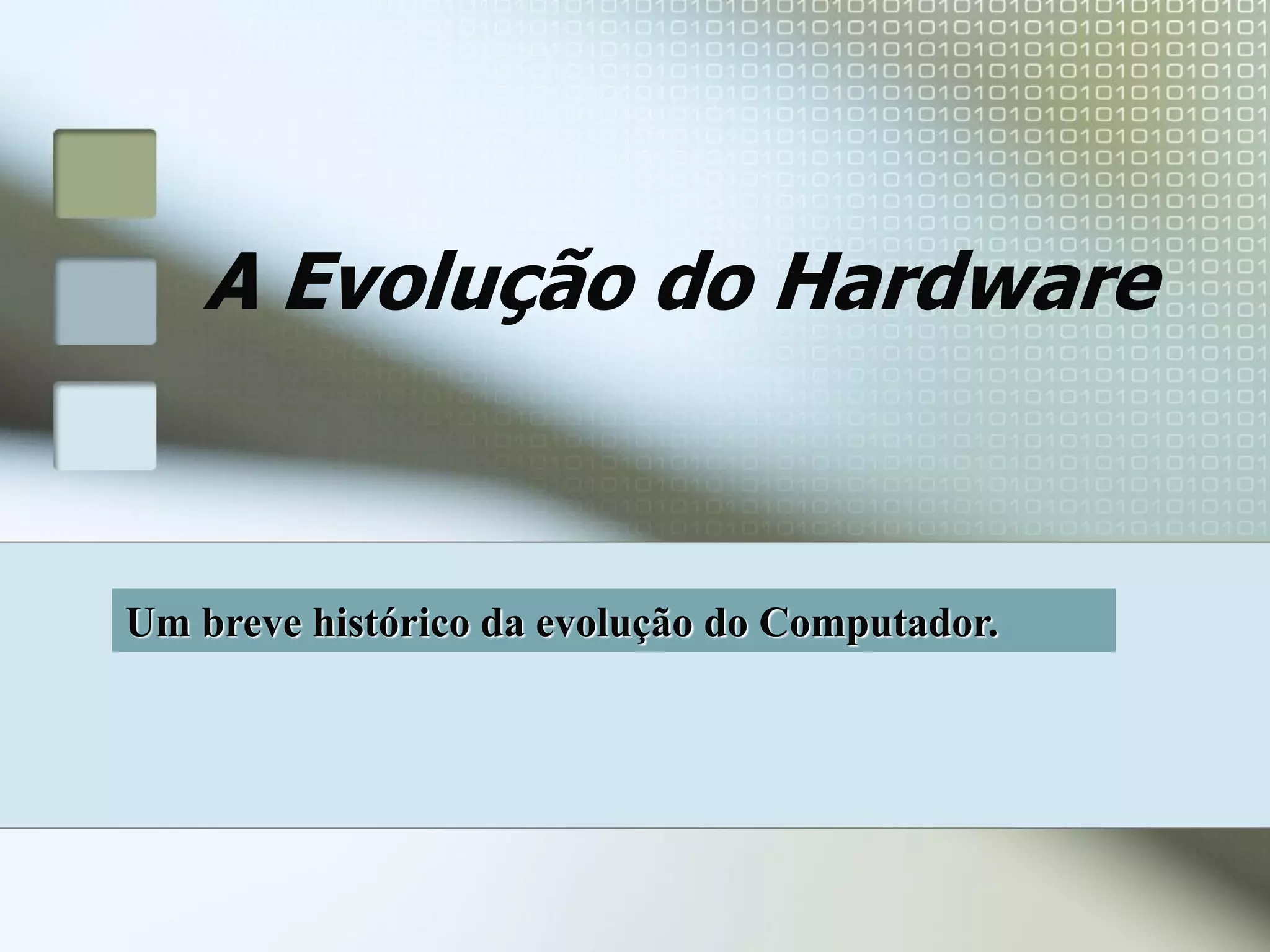 A Evolução do Hardware

Um breve histórico da evolução do Computador.

 