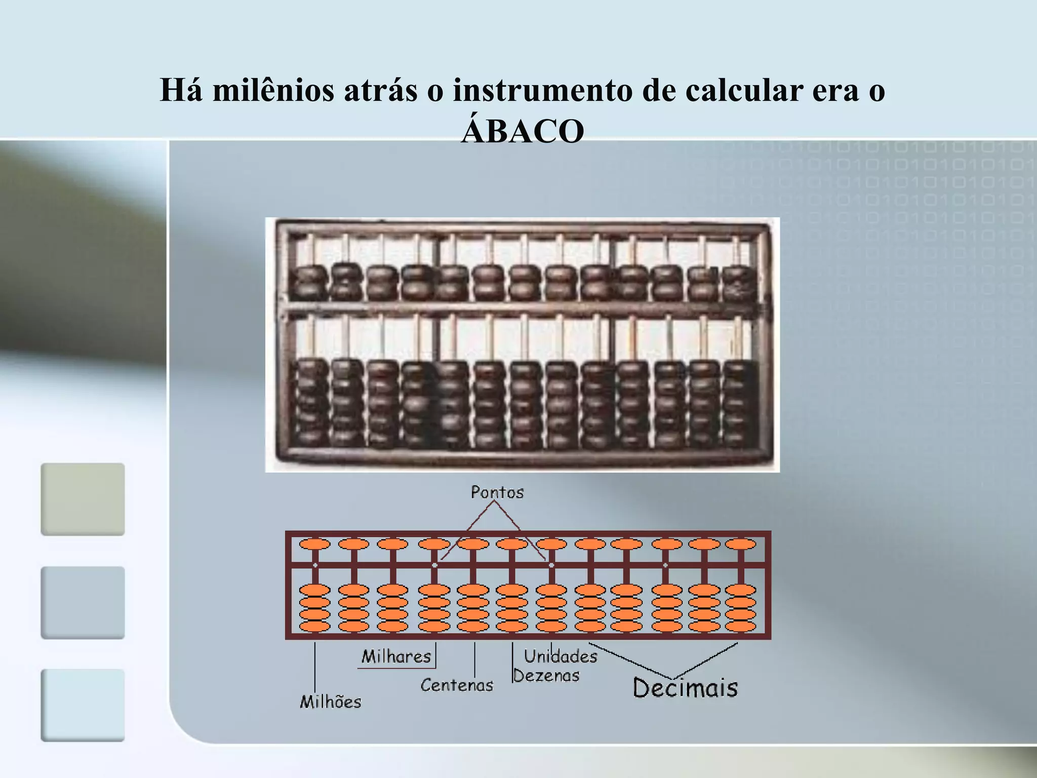 Há milênios atrás o instrumento de calcular era o
ÁBACO

 