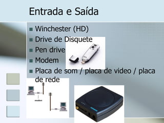 Entrada e Saída
Winchester (HD)
 Drive de Disquete
 Pen drive
 Modem
 Placa de som / placa de video / placa
de rede


 