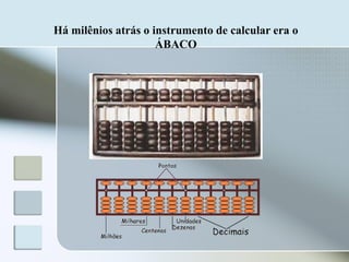 Há milênios atrás o instrumento de calcular era o
ÁBACO

 