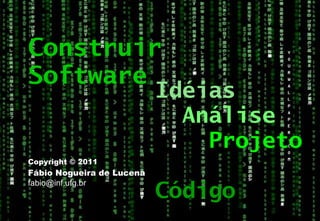 Copyright © 2011 Fábio Nogueira de Lucena [email_address] Construir Software Idéias Análise Projeto Código 