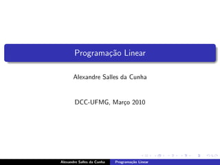 Programa¸˜o Linear
               ca

       Alexandre Salles da Cunha


       DCC-UFMG, Mar¸o 2010
                    c




Alexandre Salles da Cunha   Programa¸˜o Linear
                                    ca
 