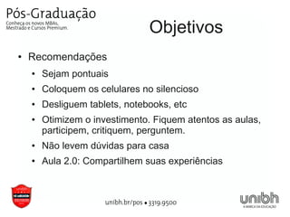 Objetivos
●   Recomendações
    ●   Sejam pontuais
    ●   Coloquem os celulares no silencioso
    ●   Desliguem tablets, notebooks, etc
    ●   Otimizem o investimento. Fiquem atentos as aulas,
        participem, critiquem, perguntem.
    ●   Não levem dúvidas para casa
    ●   Aula 2.0: Compartilhem suas experiências
 