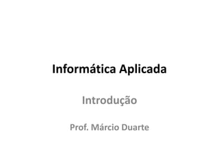 Informática Aplicada
Introdução
Prof. Márcio Duarte
 