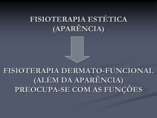 FISIOTERAPIA ESTÉTICA
(APARÊNCIA)
FISIOTERAPIA DERMATO-FUNCIONAL
(ALÉM DA APARÊNCIA)
PREOCUPA-SE COM AS FUNÇÕES
 