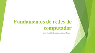Fundamentos de redes de 
computador 
Msc. Eng. Beldo Antonio Jaime Mario 
 
