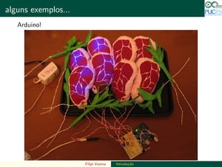 DO TAMANHO DO FUTURO
alguns exemplos... DO TAMANHO DO FUTURO
Arduino!
Filipi Vianna Introdu¸c˜ao
 