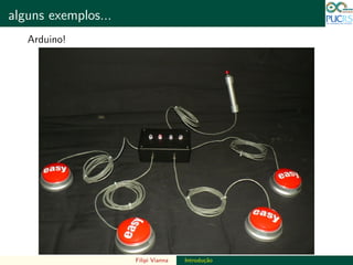 DO TAMANHO DO FUTURO
alguns exemplos... DO TAMANHO DO FUTURO
Arduino!
Filipi Vianna Introdu¸c˜ao
 