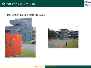DO TAMANHO DO FUTURO
Quem criou o Arduino? DO TAMANHO DO FUTURO
Interaction Design Institute Ivrea
Filipi Vianna Introdu¸c˜ao
 
