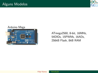 DO TAMANHO DO FUTURO
Alguns Modelos DO TAMANHO DO FUTURO
Arduino Mega
ATmega2560, 8-bit, 16MHz,
54DIOs, 15PWMs, 16ADs,
256kB Flash, 8kB RAM
Filipi Vianna Introdu¸c˜ao
 