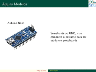 DO TAMANHO DO FUTURO
Alguns Modelos DO TAMANHO DO FUTURO
Arduino Nano
Semelhante ao UNO, mas
compacto o bastante para ser
usado em protoboards
Filipi Vianna Introdu¸c˜ao
 