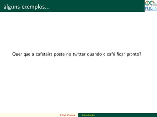 DO TAMANHO DO FUTURO
alguns exemplos... DO TAMANHO DO FUTURO
Quer que a cafeteira poste no twitter quando o caf´e ﬁcar pronto?
Filipi Vianna Introdu¸c˜ao
 