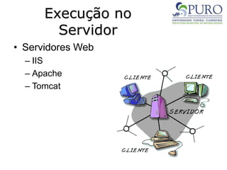 Execução no
Servidor
• Servidores Web
– IIS
– Apache
– Tomcat
 