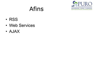 Afins
• RSS
• Web Services
• AJAX
 