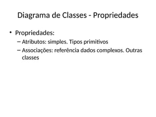 Diagrama de Classes - Propriedades
• Propriedades:
– Atributos: simples. Tipos primitivos
– Associações: referência dados complexos. Outras
classes
 