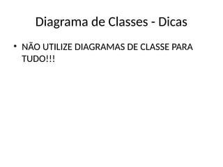 Diagrama de Classes - Dicas
• NÃO UTILIZE DIAGRAMAS DE CLASSE PARA
TUDO!!!
 