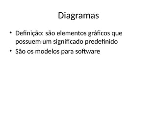 Diagramas
• Definição: são elementos gráficos que
possuem um significado predefinido
• São os modelos para software
 