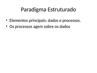 Paradigma Estruturado
• Elementos principais: dados e processos.
• Os processos agem sobre os dados
 