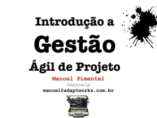 Introdução a

Gestão
Ágil de Projeto
     Manoel Pimentel
          @manoelp
  manoel@adaptworks.com.br
 