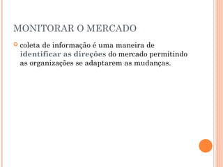 MONITORAR O MERCADO


coleta de informação é uma maneira de
identificar as direções do mercado permitindo
as organizações se adaptarem as mudanças.

 