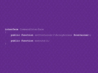 interface CommandInterface
{
public function setContainer(ArrayAccess $container);
public function execute();
}
 