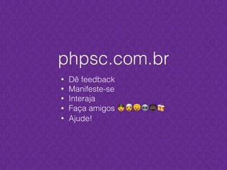 • Dê feedback
• Manifeste-se
• Interaja
• Faça amigos 👲👳👦👽+🍻
• Ajude!
phpsc.com.br
 