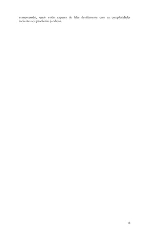 18
compreensão, sendo então capazes de lidar devidamente com as complexidades
inerentes aos problemas jurídicos.
 