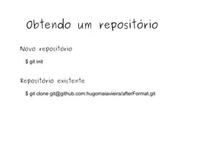 Obtendo um repositório
Novo repositório
$ git init

Repositório existente
$ git clone git@github.com:hugomaiavieira/afterFormat.git

 