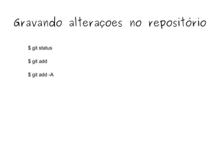 Gravando alteraçoes no repositório
$ git status
$ git add
$ git add -A

 