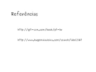 Referências
http://git-scm.com/book/pt-br

http://www.hugomaiavieira.com/search/label/Git

 